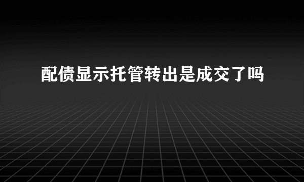 配债显示托管转出是成交了吗