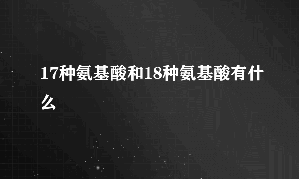 17种氨基酸和18种氨基酸有什么