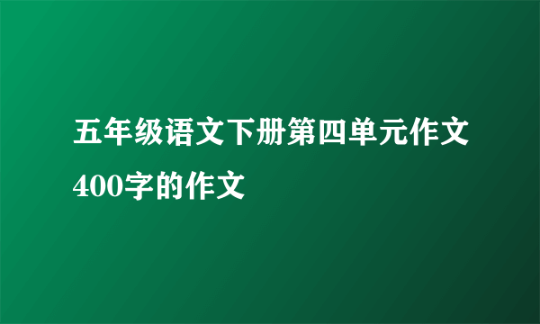 五年级语文下册第四单元作文400字的作文