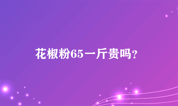 花椒粉65一斤贵吗？