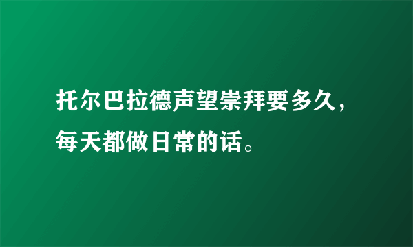 托尔巴拉德声望崇拜要多久，每天都做日常的话。