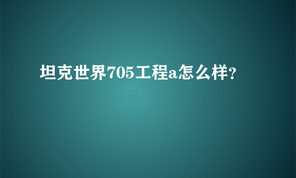 坦克世界705工程a怎么样？