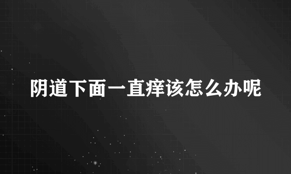 阴道下面一直痒该怎么办呢