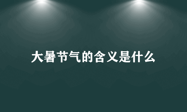 大暑节气的含义是什么