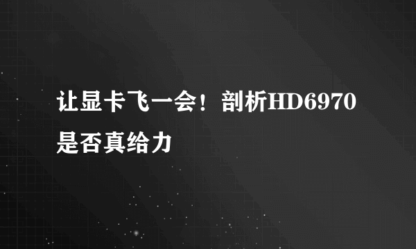 让显卡飞一会！剖析HD6970是否真给力