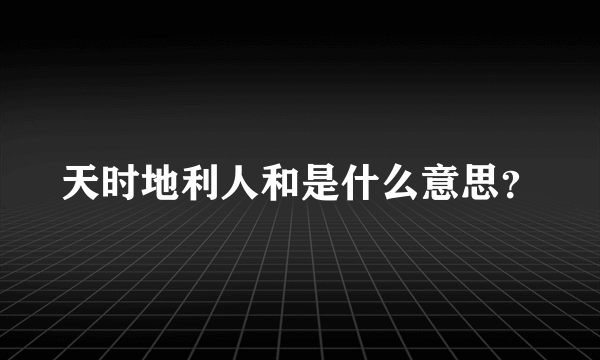 天时地利人和是什么意思？