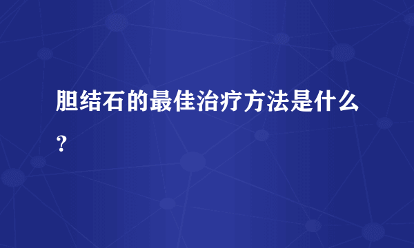 胆结石的最佳治疗方法是什么？