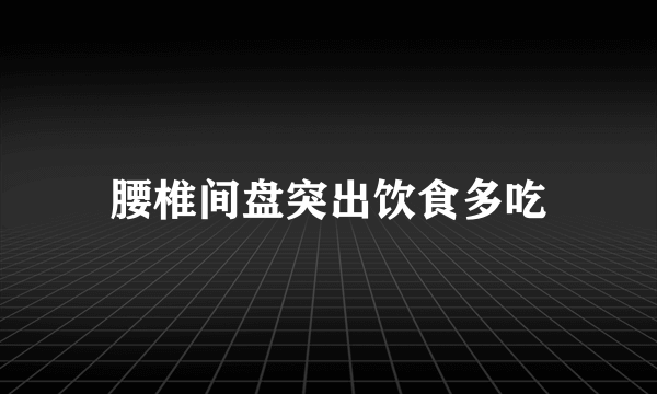 腰椎间盘突出饮食多吃