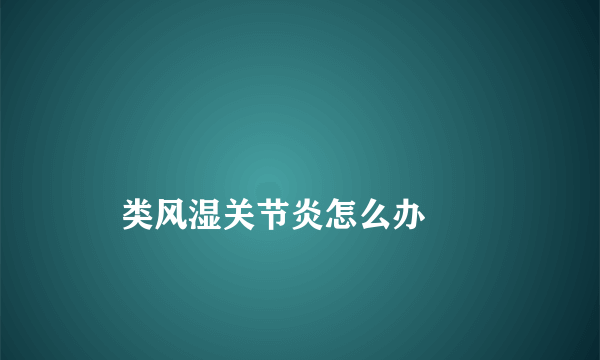 
    类风湿关节炎怎么办
  