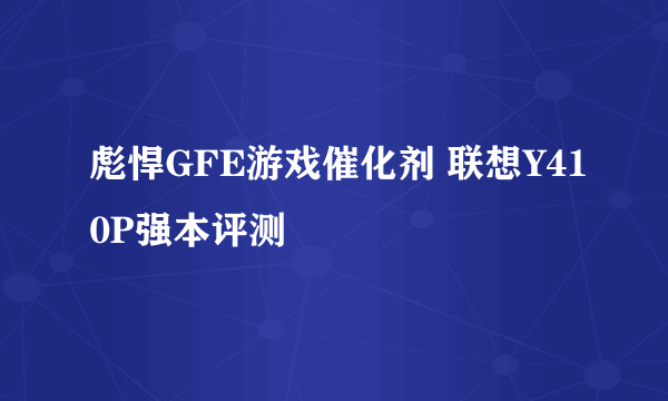 彪悍GFE游戏催化剂 联想Y410P强本评测