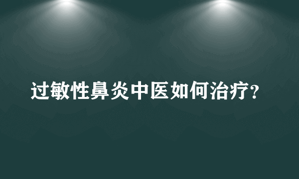 过敏性鼻炎中医如何治疗？