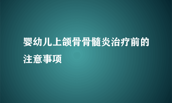 婴幼儿上颌骨骨髓炎治疗前的注意事项