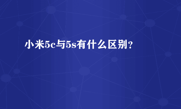 小米5c与5s有什么区别？