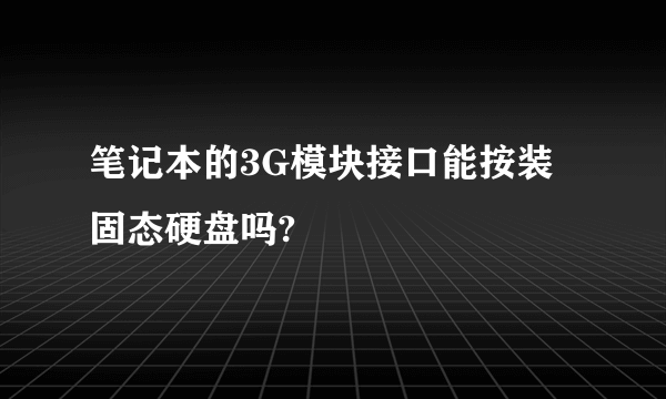 笔记本的3G模块接口能按装固态硬盘吗?