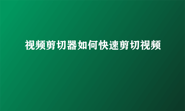 视频剪切器如何快速剪切视频