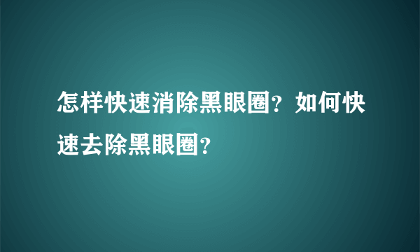 怎样快速消除黑眼圈？如何快速去除黑眼圈？