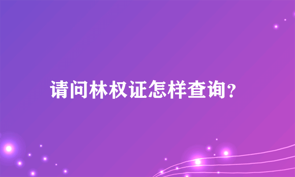 请问林权证怎样查询？