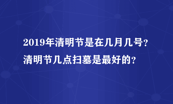 2019年清明节是在几月几号？清明节几点扫墓是最好的？