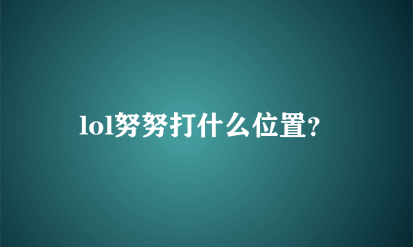 lol努努打什么位置？