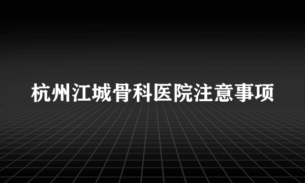 杭州江城骨科医院注意事项