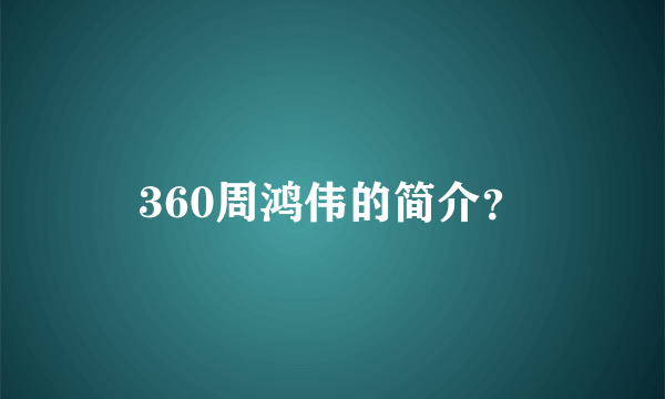 360周鸿伟的简介？