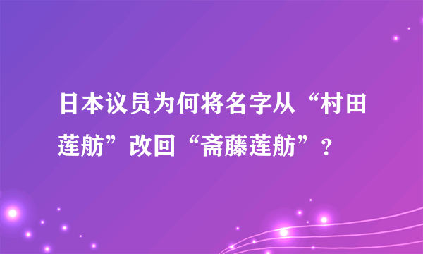 日本议员为何将名字从“村田莲舫”改回“斋藤莲舫”？