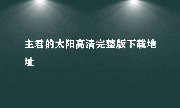 主君的太阳高清完整版下载地址