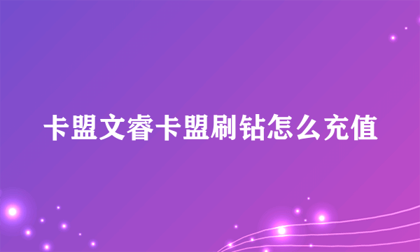 卡盟文睿卡盟刷钻怎么充值