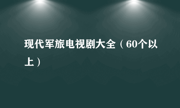 现代军旅电视剧大全（60个以上）