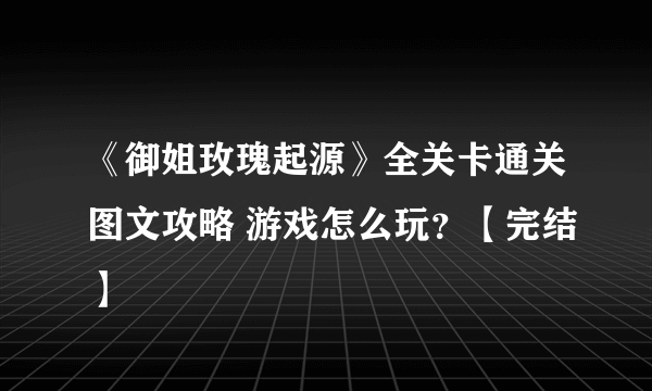 《御姐玫瑰起源》全关卡通关图文攻略 游戏怎么玩？【完结】