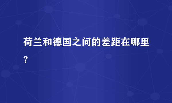 荷兰和德国之间的差距在哪里？