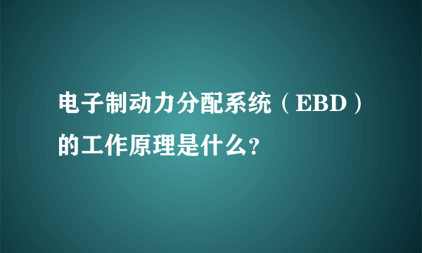 电子制动力分配系统（EBD）的工作原理是什么？