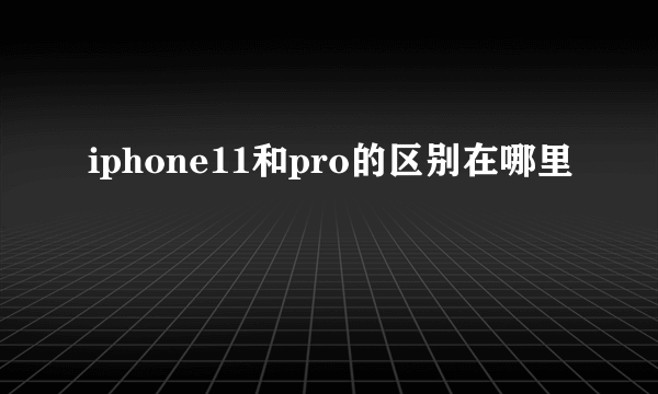 iphone11和pro的区别在哪里