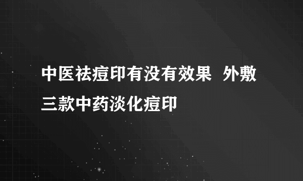 中医祛痘印有没有效果  外敷三款中药淡化痘印