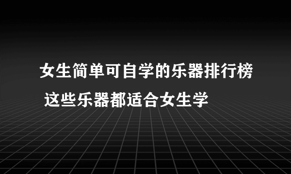 女生简单可自学的乐器排行榜 这些乐器都适合女生学