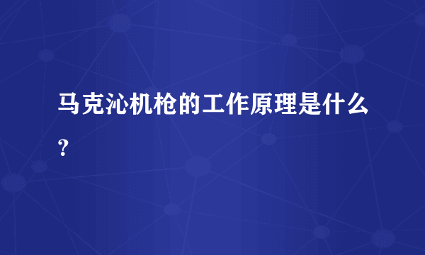 马克沁机枪的工作原理是什么？