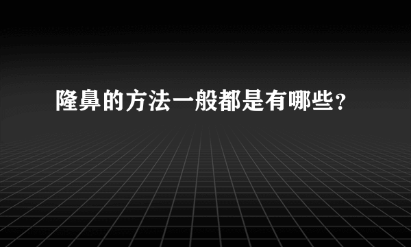 隆鼻的方法一般都是有哪些？