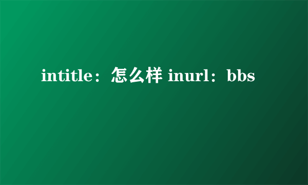 intitle：怎么样 inurl：bbs