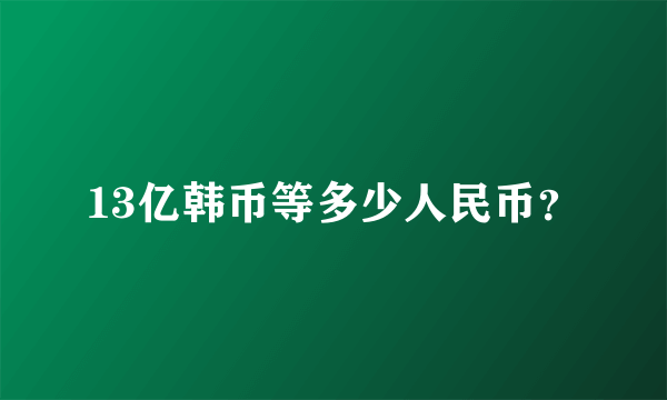 13亿韩币等多少人民币？