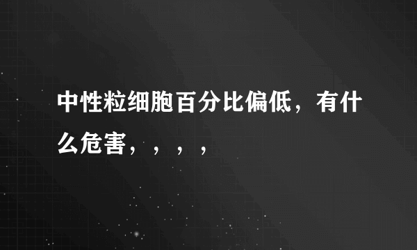 中性粒细胞百分比偏低，有什么危害，，，，