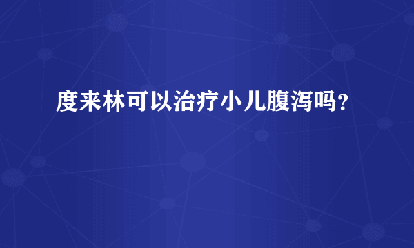 度来林可以治疗小儿腹泻吗？