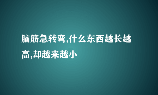 脑筋急转弯,什么东西越长越高,却越来越小