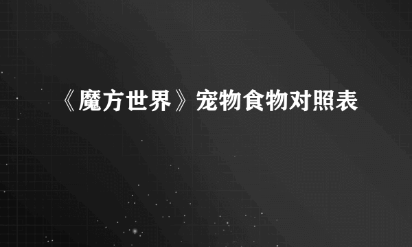 《魔方世界》宠物食物对照表