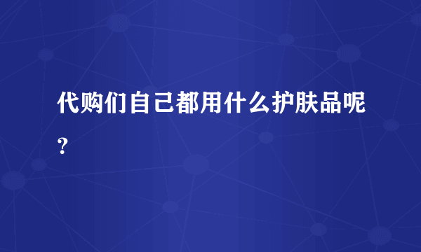 代购们自己都用什么护肤品呢？