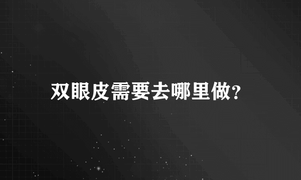 双眼皮需要去哪里做？