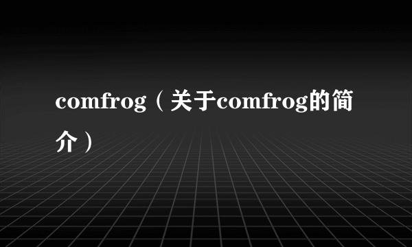 comfrog（关于comfrog的简介）