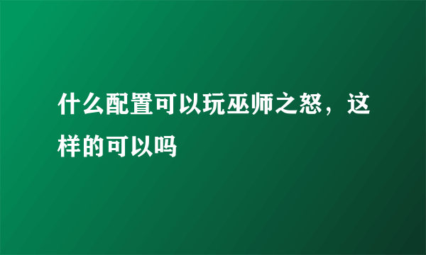 什么配置可以玩巫师之怒，这样的可以吗