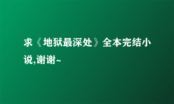 求《地狱最深处》全本完结小说,谢谢~