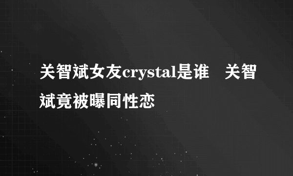 关智斌女友crystal是谁   关智斌竟被曝同性恋