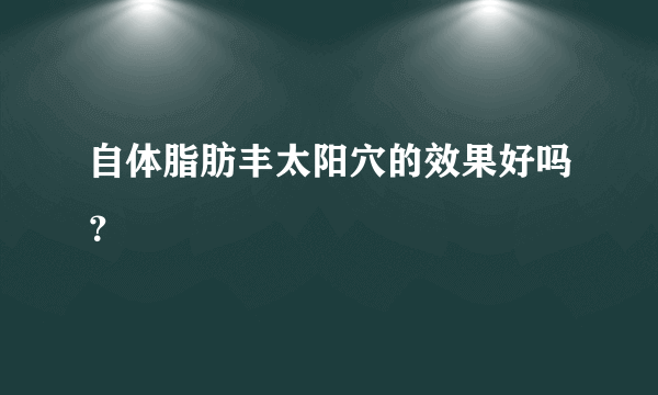 自体脂肪丰太阳穴的效果好吗？